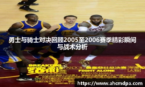 勇士与骑士对决回顾2005至2006赛季精彩瞬间与战术分析